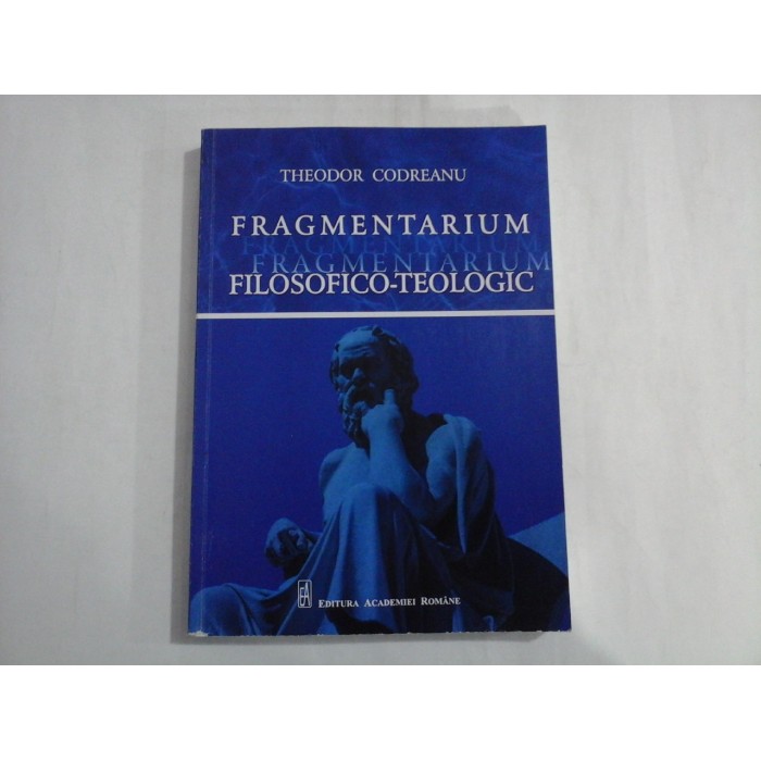 FRAGMENTARIUM FILOSOFICO-TEOLOGIC - THEODOR CODREANU